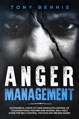 Anger Management: 13 Powerful Steps to Take Complete Control of Your Emotions, For Men and Women, Self-Help Guide for Self Control, Psyc by Bennis, Tony