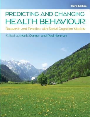 Predicting and Changing Health Behaviour: Research and Practice with Social Cognition Models by Conner, Mark