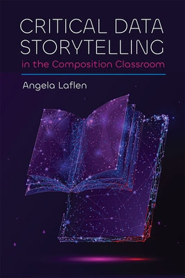 Critical Data Storytelling in the Composition Classroom by Laflen, Angela