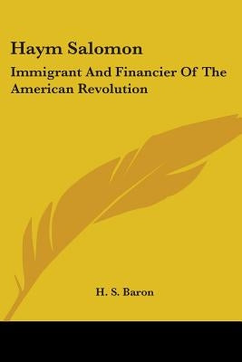 Haym Salomon: Immigrant And Financier Of The American Revolution by Baron, H. S.