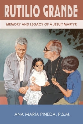 Rutilio Grande: Memory and Legacy of a Jesuit Martyr by Pineda, Ana Mar&#195;&#173;a