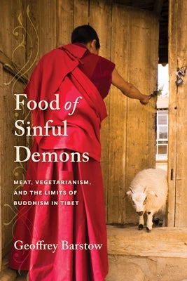 Food of Sinful Demons: Meat, Vegetarianism, and the Limits of Buddhism in Tibet by Barstow, Geoffrey