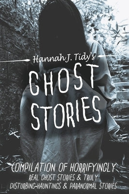 Ghost Stories: A Collection of the World's Scariest Haunted Locations, Paranormal Encounters, and Demonic Possessions by Tidy, H. J.