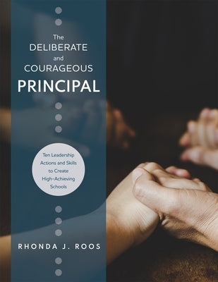 Deliberate and Courageous Principal: Ten Leadership Actions and Skills to Create High-Achieving Schools by Roos, Rhonda J.