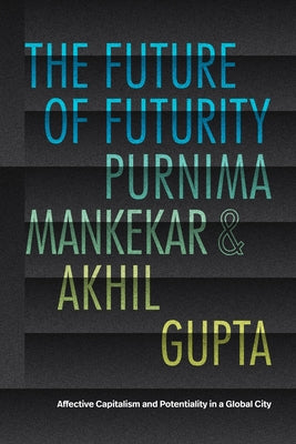 The Future of Futurity: Affective Capitalism and Potentiality in a Global City by Mankekar, Purnima