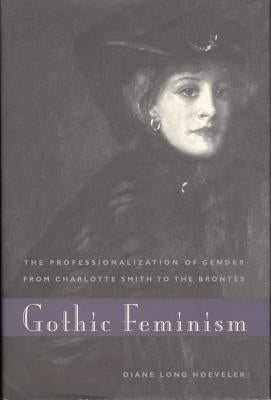 Gothic Feminism: The Professionalization of Gender from Charlotte Smith to the Brontës by Hoeveler, Diane Long