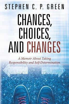 Chances, Choices, and Changes: A Memoir About Taking Responsibility and Self-Determination by Green, Stephen C. P.