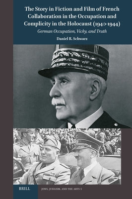 The Story in Fiction and Film of French Collaboration in the Occupation and Complicity in the Holocaust (1940-1944): German Occupation, Vichy, and Tru by R. Schwarz, Daniel
