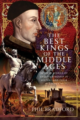 The Best Kings of the Middle Ages: Success Stories of English Kingship in History and Their Legacy by Bradford, Phil