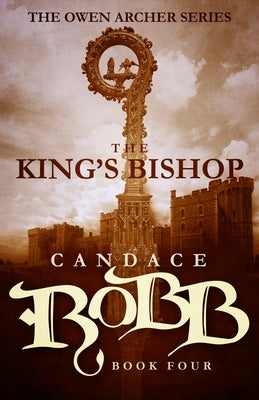 The King's Bishop: The Owen Archer Series - Book Four by Robb, Candace