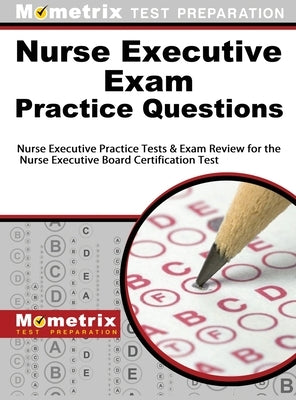 Nurse Executive Exam Practice Questions: Nurse Executive Practice Tests & Exam Review for the Nurse Executive Board Certification Test by Mometrix Nursing Certification Test Te