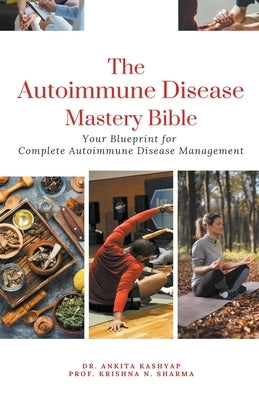 The Autoimmune Disease Mastery Bible: Your Blueprint for Complete Autoimmune Disease Management by Kashyap, Ankita