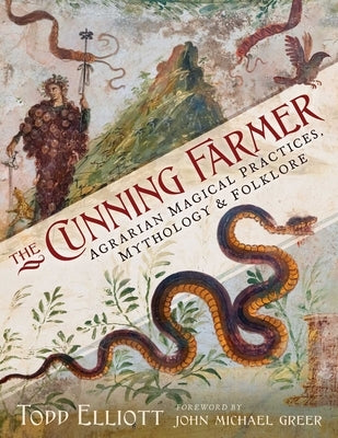The Cunning Farmer: Agrarian Magical Practices, Mythology, and Folklore by Elliott, Todd