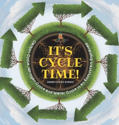 It's Cycle Time! Carbon Cycle, Nitrogen Cycle and Water Cycle in an Ecosystem Explained Grade 6-8 Life Science by Baby Professor