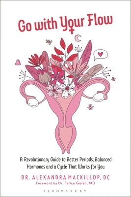 Go with Your Flow: A Revolutionary Guide to Better Periods, Balanced Hormones, and a Cycle That Works for You by MacKillop, Alexandra