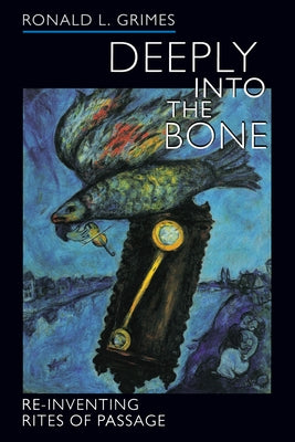 Deeply Into the Bone: Re-Inventing Rites of Passage Volume 1 by Grimes, Ronald L.