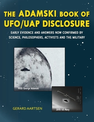 The Adamski Book of UFO/UAP Disclosure: Early evidence and answers now confirmed by science, philosophers, activists, and the military by Aartsen, Gerard