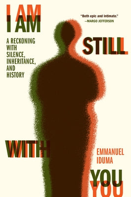 I Am Still with You: A Reckoning with Silence, Inheritance, and History by Iduma, Emmanuel