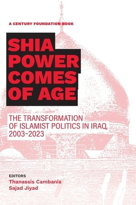 Shia Power Comes of Age: The Transformation of Islamist Politics in Iraq, 2003-2023 by Cambanis, Thanassis