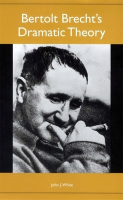 Bertolt Brecht's Dramatic Theory by White, John J.