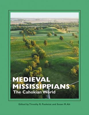 Medieval Mississippians: The Cahokian World by Pauketat, Timothy R.