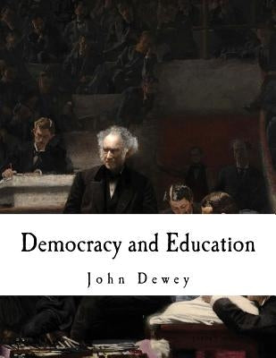 Democracy and Education: An Introduction to the Philosophy of Education by Dewey, John