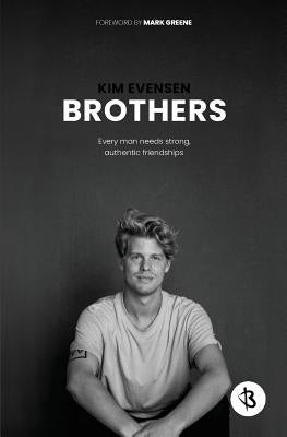 Brothers: Every man needs strong, authentic friendships by Evensen, Kim
