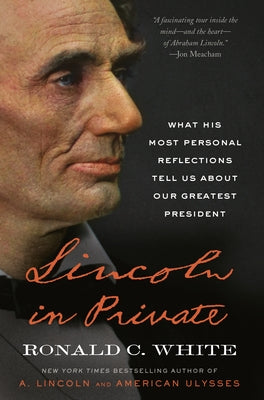 Lincoln in Private: What His Most Personal Reflections Tell Us about Our Greatest President by White, Ronald C.