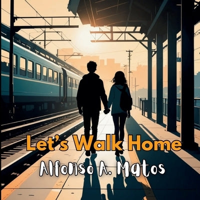 Let's Walk Home by Matos, Alfonso A.