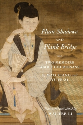 Plum Shadows and Plank Bridge: Two Memoirs about Courtesans by Li, Wai-Yee