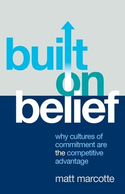 Built on Belief: Why Cultures of Commitment Are the Competitive Advantage by Marcotte, Matt