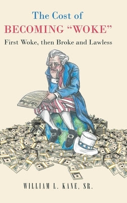 The Cost of Becoming "Woke": First "Woke," Then Broke and Lawless A Consideration of The First Year of the Biden Administration by Kane, William L., Sr.