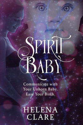 Spirit Baby: Communicate With Your Unborn Baby. Ease Your Birth. by Clare, Helena