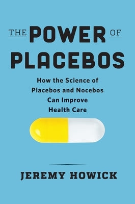 The Power of Placebos: How the Science of Placebos and Nocebos Can Improve Health Care by Howick, Jeremy
