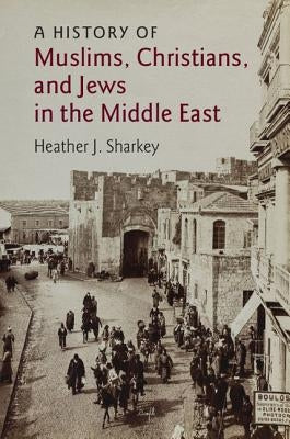 A History of Muslims, Christians, and Jews in the Middle East by Sharkey, Heather J.