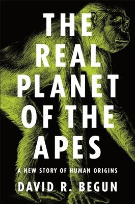 The Real Planet of the Apes: A New Story of Human Origins by Begun, David R.