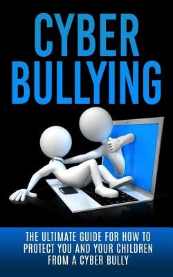 Cyberbullying: The Ultimate Guide for How to Protect You and Your Children From A Cyber Bully by Lincoln, Caesar