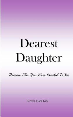 Dearest Daughter: Become Who You Were Created To Be by Lane, Jeremy Mark