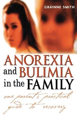 Anorexia and Bulimia in the Family: One Parent's Practical Guide to Recovery by Smith, Gr?inne