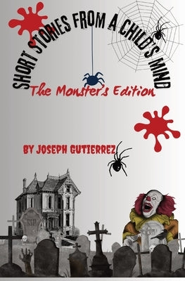 Short Stories From a Child's Mind: The Monster's Edition by Gutierrez, Joseph