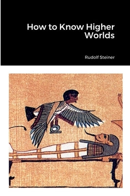 How to Know Higher Worlds by Steiner, Rudolf