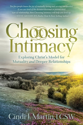 Choosing Intimacy: Exploring Christ's Model for Mutuality and Deeply Connected Relationships by Martin, Cindi J.