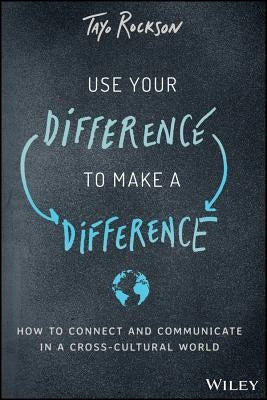 Use Your Difference to Make a Difference: How to Connect and Communicate in a Cross-Cultural World by Rockson, Tayo