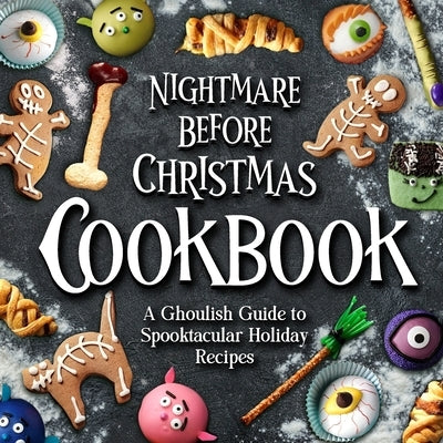 Nightmare Before Christmas Cookbook: A Ghoulish Guide to Spooktacular Holiday Recipes : Creepy Christmas Cookbook by Begum, Alex