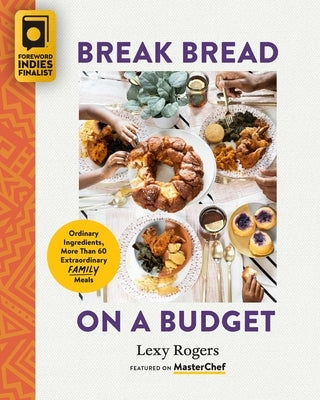 Break Bread on a Budget: Ordinary Ingredients, Extraordinary Meals by Rogers, Lexy