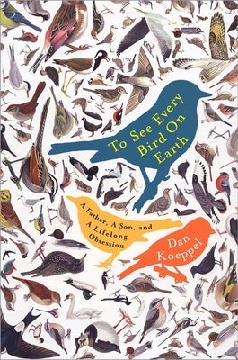 To See Every Bird on Earth: A Father, a Son, and a Lifelong Obsession by Koeppel, Dan