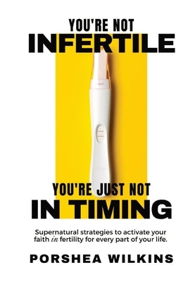 You're Not Infertile. You're Just Not in Timing.: Super Natural Strategies to Activate Your Faith in Fertility for Every Area of Your Life. by Wilkins, Porshea