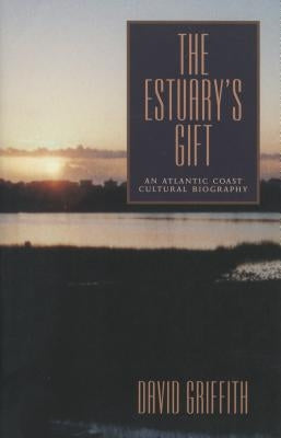 The Estuary's Gift: An Atlantic Coast Cultural Biography by Griffith, David