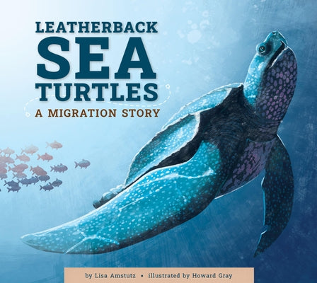 Leatherback Sea Turtles: A Migration Story by Amstutz, Lisa