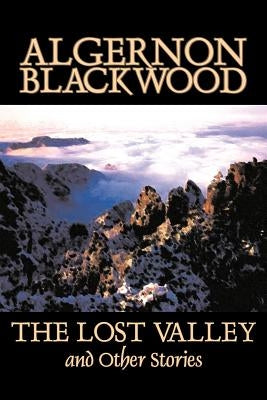 The Lost Valley and Other Stories by Algernon Blackwood, Fiction, Fantasy, Horror, Classics by Blackwood, Algernon